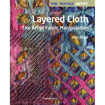 Layered Cloth: The Art of Fabric Manipulation by Ann Small