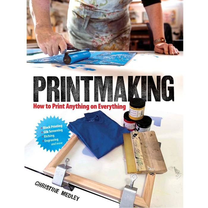 Printmaking: How to Print Anything on Everything by Christine Medley Printmaking: How to Print Anything on Everything by Christine Medley
